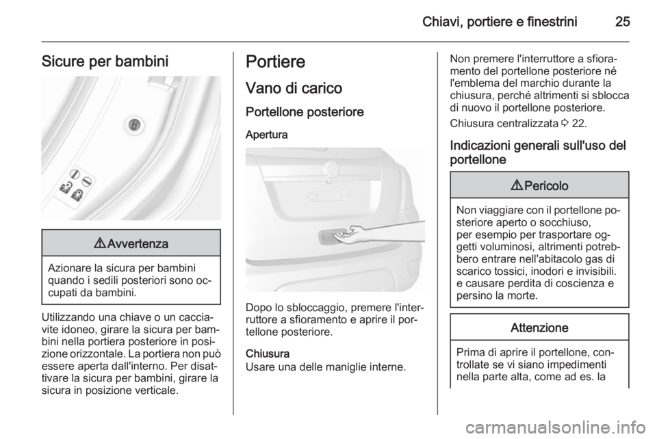 OPEL MOKKA 2015.5  Manuale di uso e manutenzione (in Italian) Chiavi, portiere e finestrini25Sicure per bambini9Avvertenza
Azionare la sicura per bambini
quando i sedili posteriori sono oc‐
cupati da bambini.
Utilizzando una chiave o un caccia‐ vite idoneo, 