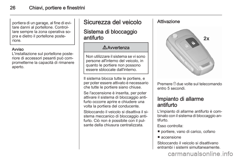 OPEL MOKKA 2015.5  Manuale di uso e manutenzione (in Italian) 26Chiavi, portiere e finestriniportiera di un garage, al fine di evi‐tare danni al portellone. Control‐
lare sempre la zona operativa so‐
pra e dietro il portellone poste‐
riore.
Avviso
L'