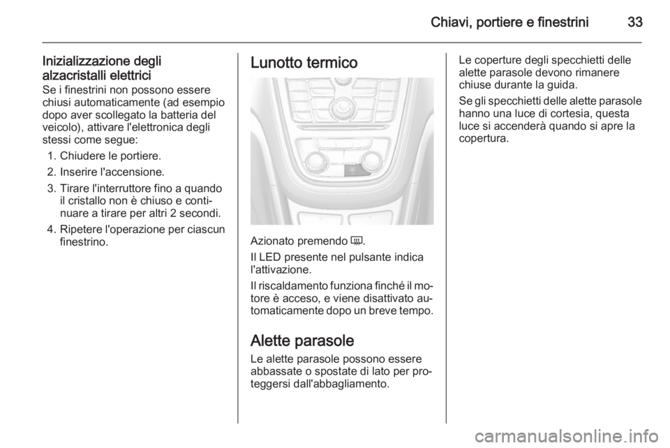 OPEL MOKKA 2015.5  Manuale di uso e manutenzione (in Italian) Chiavi, portiere e finestrini33
Inizializzazione degli
alzacristalli elettrici
Se i finestrini non possono essere
chiusi automaticamente (ad esempio
dopo aver scollegato la batteria del veicolo), atti