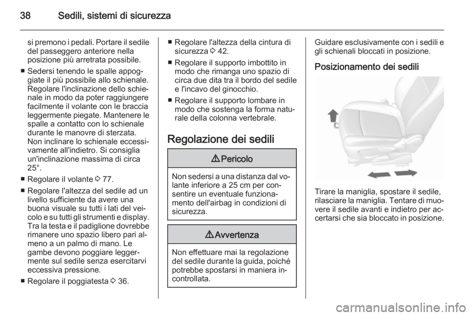 OPEL MOKKA 2015.5  Manuale di uso e manutenzione (in Italian) 38Sedili, sistemi di sicurezza
si premono i pedali. Portare il sedile
del passeggero anteriore nella
posizione più arretrata possibile.
■ Sedersi tenendo le spalle appog‐ giate il più possibile 