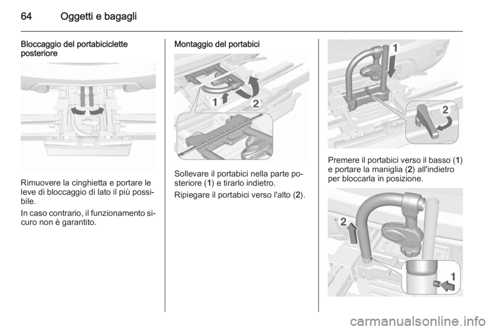 OPEL MOKKA 2015.5  Manuale di uso e manutenzione (in Italian) 64Oggetti e bagagli
Bloccaggio del portabiciclette
posteriore
Rimuovere la cinghietta e portare le
leve di bloccaggio di lato il più possi‐
bile.
In caso contrario, il funzionamento si‐ curo non 