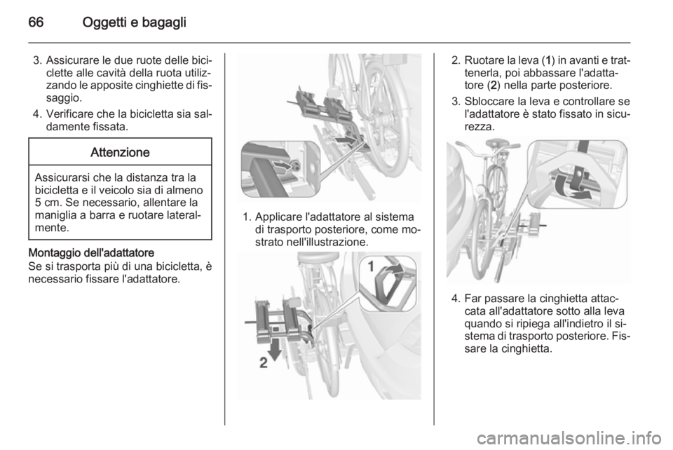 OPEL MOKKA 2015.5  Manuale di uso e manutenzione (in Italian) 66Oggetti e bagagli
3. Assicurare le due ruote delle bici‐clette alle cavità della ruota utiliz‐
zando le apposite cinghiette di fis‐ saggio.
4. Verificare che la bicicletta sia sal‐ damente 