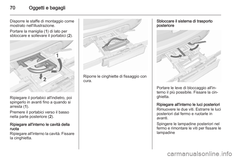 OPEL MOKKA 2015.5  Manuale di uso e manutenzione (in Italian) 70Oggetti e bagagli
Disporre le staffe di montaggio come
mostrato nell'illustrazione.
Portare la maniglia ( 1) di lato per
sbloccare e sollevare il portabici ( 2).
Ripiegare il portabici all'i