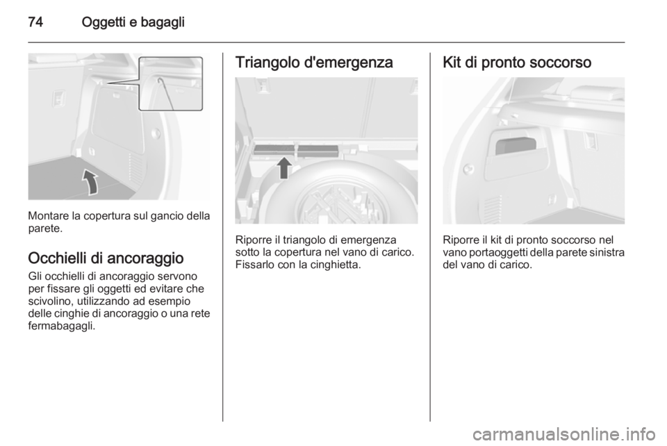 OPEL MOKKA 2015.5  Manuale di uso e manutenzione (in Italian) 74Oggetti e bagagli
Montare la copertura sul gancio dellaparete.
Occhielli di ancoraggio Gli occhielli di ancoraggio servonoper fissare gli oggetti ed evitare che
scivolino, utilizzando ad esempio
del