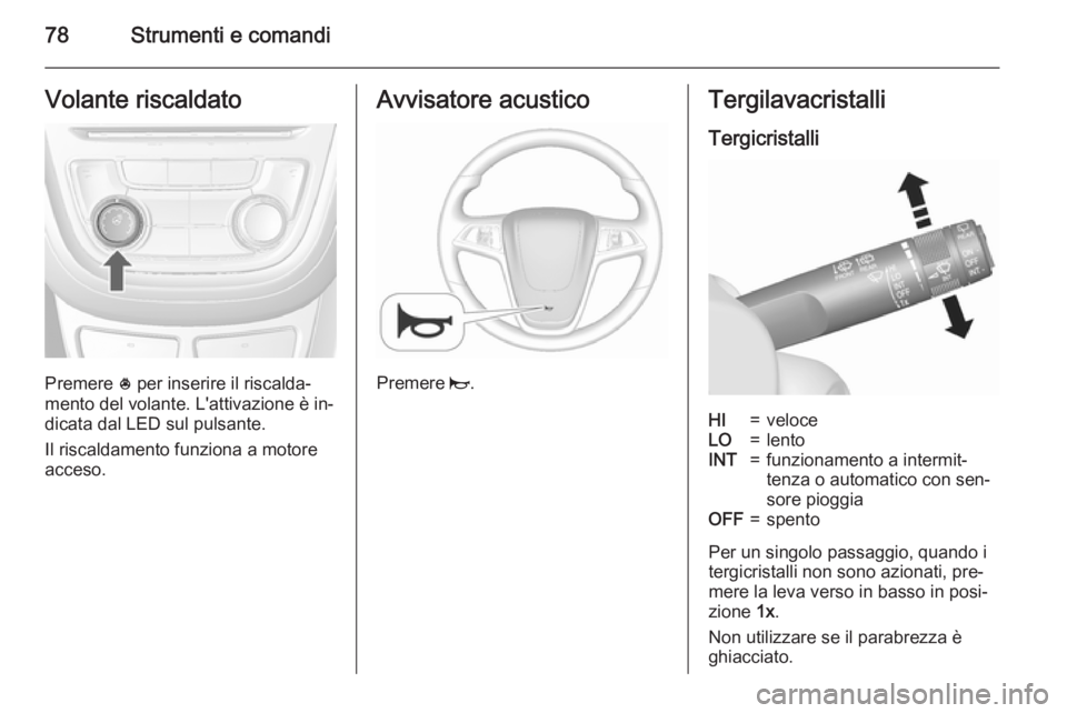 OPEL MOKKA 2015.5  Manuale di uso e manutenzione (in Italian) 78Strumenti e comandiVolante riscaldato
Premere * per inserire il riscalda‐
mento del volante. L'attivazione è in‐
dicata dal LED sul pulsante.
Il riscaldamento funziona a motore
acceso.
Avvi