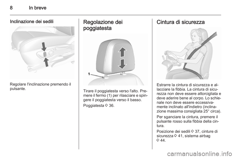 OPEL MOKKA 2015.5  Manuale di uso e manutenzione (in Italian) 8In breve
Inclinazione dei sedili
Regolare l'inclinazione premendo il
pulsante.
Regolazione dei
poggiatesta
Tirare il poggiatesta verso l'alto. Pre‐
mere il fermo (1) per rilasciare e spin�