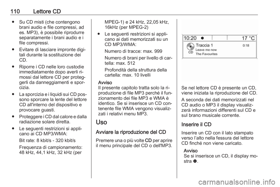 OPEL MOKKA 2016  Manuale del sistema Infotainment (in Italian) 110Lettore CD● Su CD misti (che contengonobrani audio e file compressi, ad
es. MP3), è possibile riprodurre
separatamente i brani audio e i
file compressi.
● Evitare di lasciare impronte digi‐ 