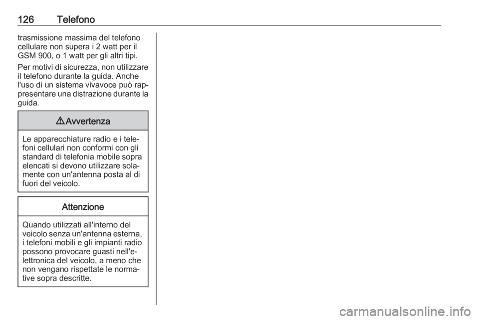 OPEL MOKKA 2016 Manuale del sistema Infotainment (in Italian) 126Telefonotrasmissione massima del telefono
cellulare non supera i 2 watt per il
GSM 900, o 1 watt per gli altri tipi.
Per motivi di sicurezza, non utilizzare il telefono durante la guida. Anche
l OPEL MOKKA 2016 Manuale del sistema Infotainment (in Italian) 126Telefonotrasmissione massima del telefono
cellulare non supera i 2 watt per il
GSM 900, o 1 watt per gli altri tipi.
Per motivi di sicurezza, non utilizzare il telefono durante la guida. Anche
l
