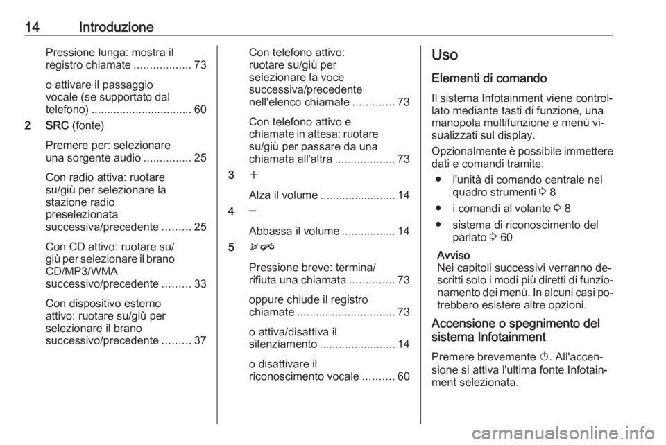 OPEL MOKKA 2016 Manuale del sistema Infotainment (in Italian) 14IntroduzionePressione lunga: mostra il
registro chiamate ..................73
o attivare il passaggio
vocale (se supportato dal
telefono) ................................ 60
2 SRC (fonte)
Premere p OPEL MOKKA 2016 Manuale del sistema Infotainment (in Italian) 14IntroduzionePressione lunga: mostra il
registro chiamate ..................73
o attivare il passaggio
vocale (se supportato dal
telefono) ................................ 60
2 SRC (fonte)
Premere p