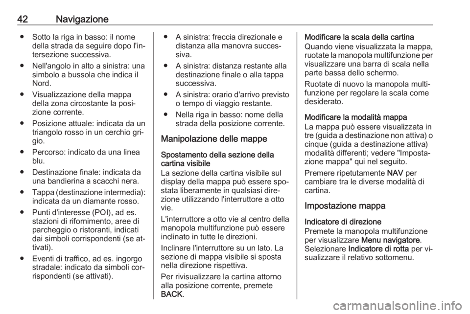 OPEL MOKKA 2016 Manuale del sistema Infotainment (in Italian) 42Navigazione● Sotto la riga in basso: il nomedella strada da seguire dopo l'in‐
tersezione successiva.
● Nell'angolo in alto a sinistra: una simbolo a bussola che indica il
Nord.
● Vi OPEL MOKKA 2016 Manuale del sistema Infotainment (in Italian) 42Navigazione● Sotto la riga in basso: il nomedella strada da seguire dopo l'in‐
tersezione successiva.
● Nell'angolo in alto a sinistra: una simbolo a bussola che indica il
Nord.
● Vi