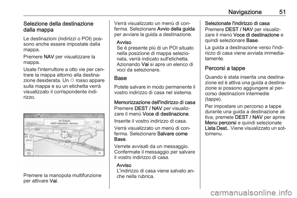 OPEL MOKKA 2016 Manuale del sistema Infotainment (in Italian) Navigazione51Selezione della destinazione
dalla mappa
Le destinazioni (indirizzi o POI) pos‐
sono anche essere impostate dalla
mappa.
Premere NAV per visualizzare la
mappa.
Usate l'interruttore OPEL MOKKA 2016 Manuale del sistema Infotainment (in Italian) Navigazione51Selezione della destinazione
dalla mappa
Le destinazioni (indirizzi o POI) pos‐
sono anche essere impostate dalla
mappa.
Premere NAV per visualizzare la
mappa.
Usate l'interruttore