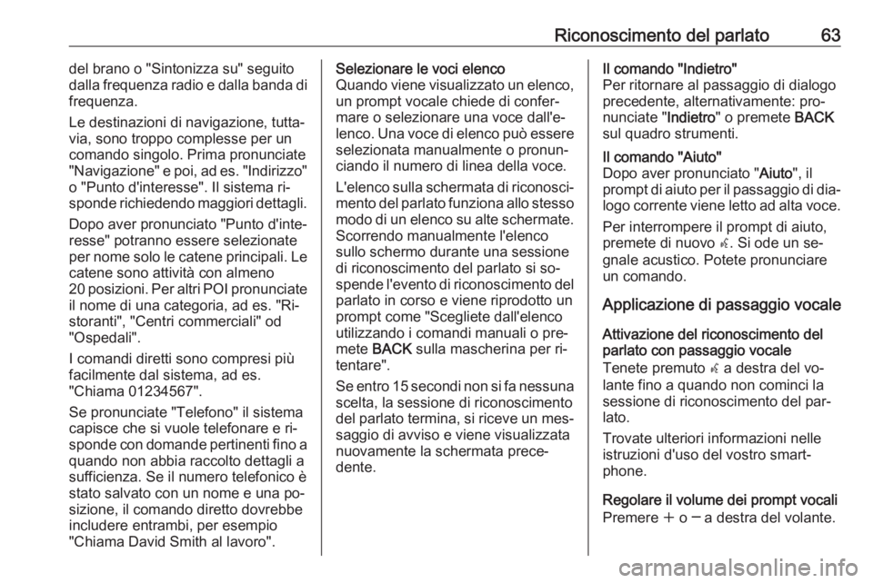 OPEL MOKKA 2016 Manuale del sistema Infotainment (in Italian) Riconoscimento del parlato63del brano o "Sintonizza su" seguitodalla frequenza radio e dalla banda di
frequenza.
Le destinazioni di navigazione, tutta‐
via, sono troppo complesse per un
coma OPEL MOKKA 2016 Manuale del sistema Infotainment (in Italian) Riconoscimento del parlato63del brano o "Sintonizza su" seguitodalla frequenza radio e dalla banda di
frequenza.
Le destinazioni di navigazione, tutta‐
via, sono troppo complesse per un
coma