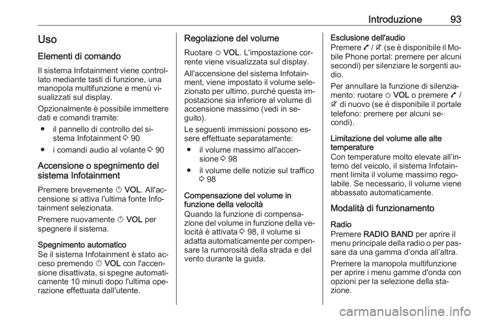OPEL MOKKA 2016  Manuale del sistema Infotainment (in Italian) Introduzione93Uso
Elementi di comando Il sistema Infotainment viene control‐
lato mediante tasti di funzione, una
manopola multifunzione e menù vi‐
sualizzati sul display.
Opzionalmente è possib