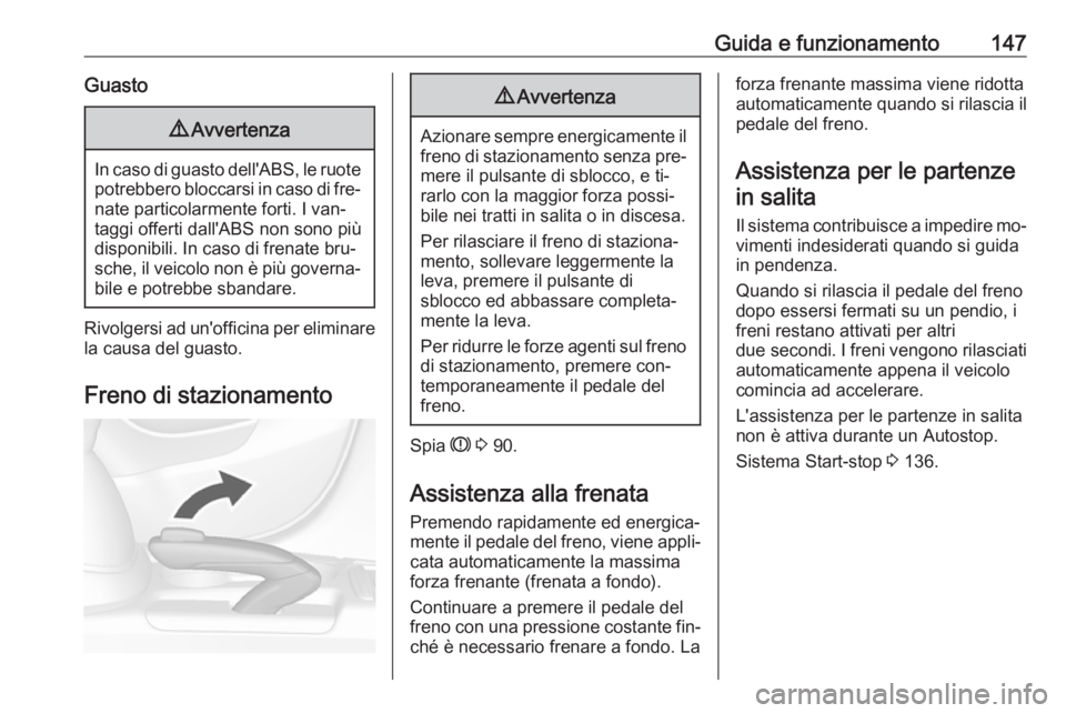 OPEL MOKKA 2016  Manuale di uso e manutenzione (in Italian) Guida e funzionamento147Guasto9Avvertenza
In caso di guasto dell'ABS, le ruote
potrebbero bloccarsi in caso di fre‐ nate particolarmente forti. I van‐
taggi offerti dall'ABS non sono più
