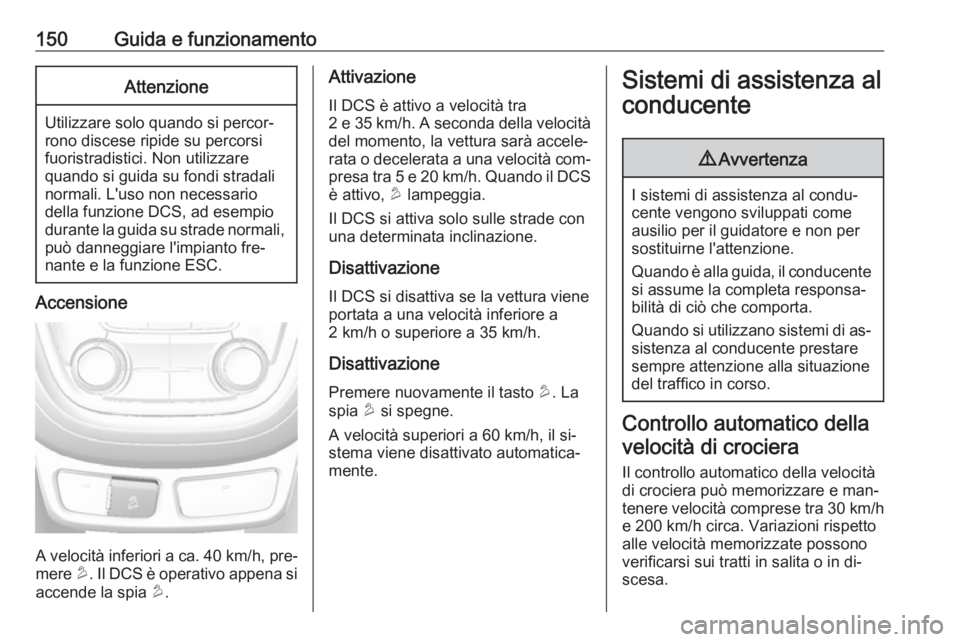 OPEL MOKKA 2016  Manuale di uso e manutenzione (in Italian) 150Guida e funzionamentoAttenzione
Utilizzare solo quando si percor‐
rono discese ripide su percorsi
fuoristradistici. Non utilizzare
quando si guida su fondi stradali
normali. L'uso non necessa