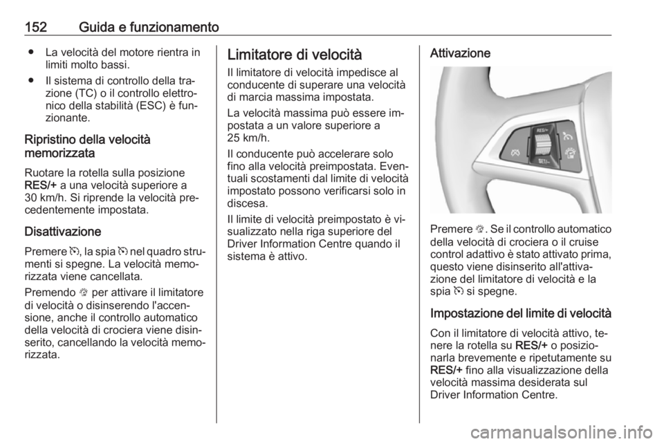 OPEL MOKKA 2016  Manuale di uso e manutenzione (in Italian) 152Guida e funzionamento● La velocità del motore rientra inlimiti molto bassi.
● Il sistema di controllo della tra‐ zione (TC) o il controllo elettro‐
nico della stabilità (ESC) è fun‐
zi