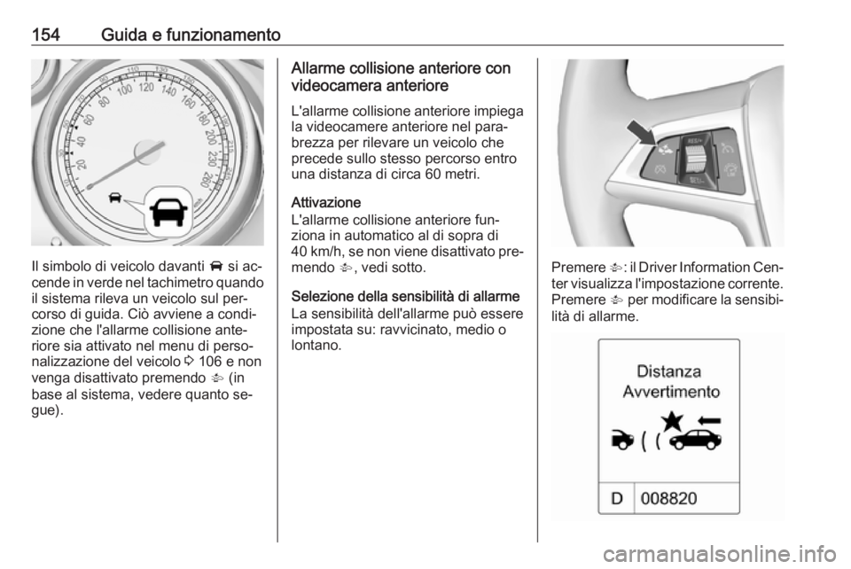 OPEL MOKKA 2016  Manuale di uso e manutenzione (in Italian) 154Guida e funzionamento
Il simbolo di veicolo davanti A si ac‐
cende in verde nel tachimetro quando
il sistema rileva un veicolo sul per‐
corso di guida. Ciò avviene a condi‐
zione che l'a