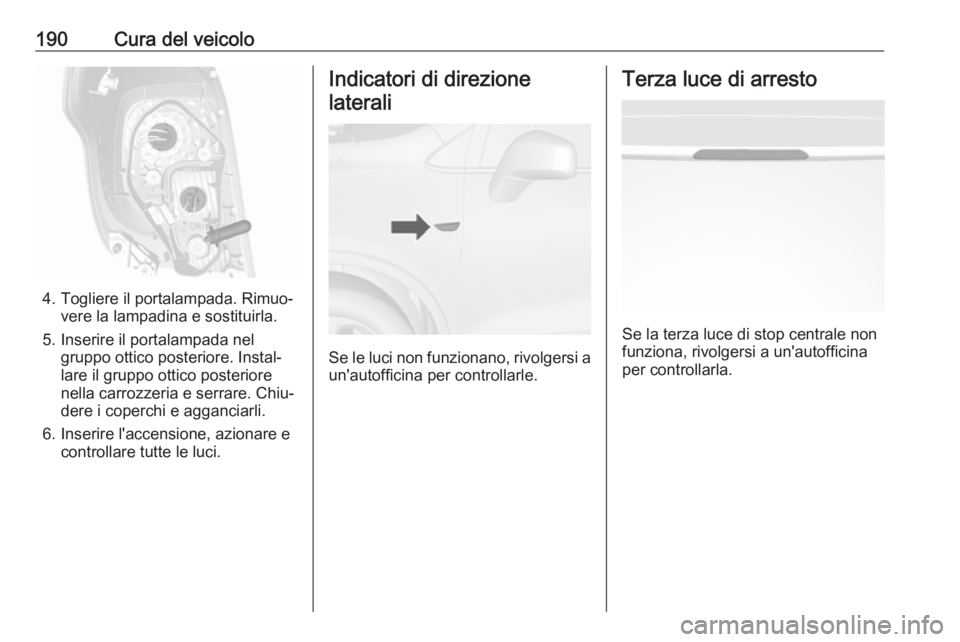 OPEL MOKKA 2016 Manuale di uso e manutenzione (in Italian) 190Cura del veicolo
4. Togliere il portalampada. Rimuo‐vere la lampadina e sostituirla.
5. Inserire il portalampada nel gruppo ottico posteriore. Instal‐
lare il gruppo ottico posteriore
nella car OPEL MOKKA 2016 Manuale di uso e manutenzione (in Italian) 190Cura del veicolo
4. Togliere il portalampada. Rimuo‐vere la lampadina e sostituirla.
5. Inserire il portalampada nel gruppo ottico posteriore. Instal‐
lare il gruppo ottico posteriore
nella car