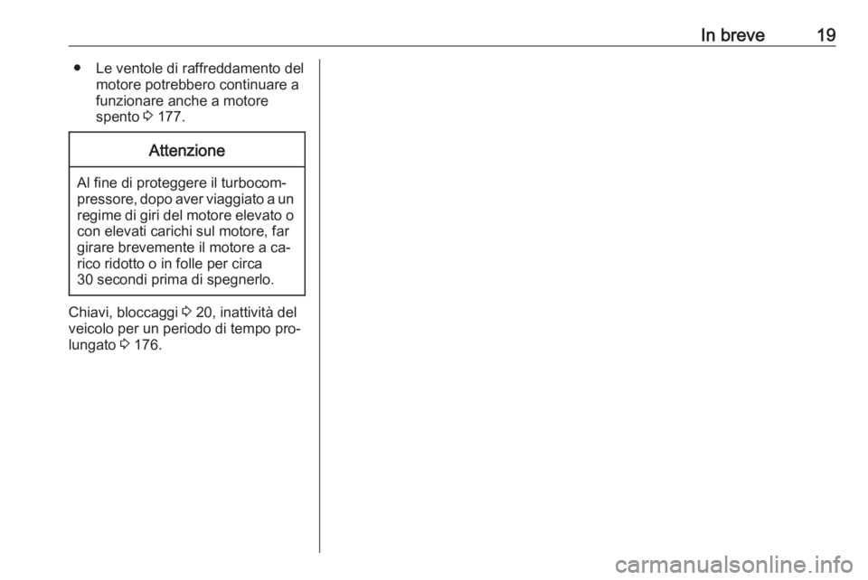 OPEL MOKKA 2016  Manuale di uso e manutenzione (in Italian) In breve19● Le ventole di raffreddamento delmotore potrebbero continuare a
funzionare anche a motore
spento  3 177.Attenzione
Al fine di proteggere il turbocom‐
pressore, dopo aver viaggiato a un 