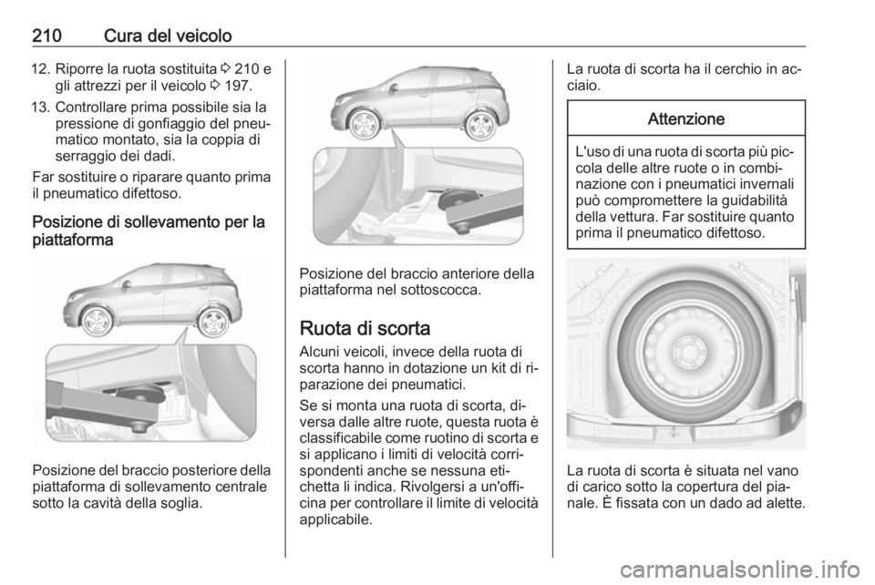 OPEL MOKKA 2016 Manuale di uso e manutenzione (in Italian) 210Cura del veicolo12.Riporre la ruota sostituita 3 210 e
gli attrezzi per il veicolo 3 197.
13. Controllare prima possibile sia la pressione di gonfiaggio del pneu‐
matico montato, sia la coppia OPEL MOKKA 2016 Manuale di uso e manutenzione (in Italian) 210Cura del veicolo12.Riporre la ruota sostituita 3 210 e
gli attrezzi per il veicolo 3 197.
13. Controllare prima possibile sia la pressione di gonfiaggio del pneu‐
matico montato, sia la coppia