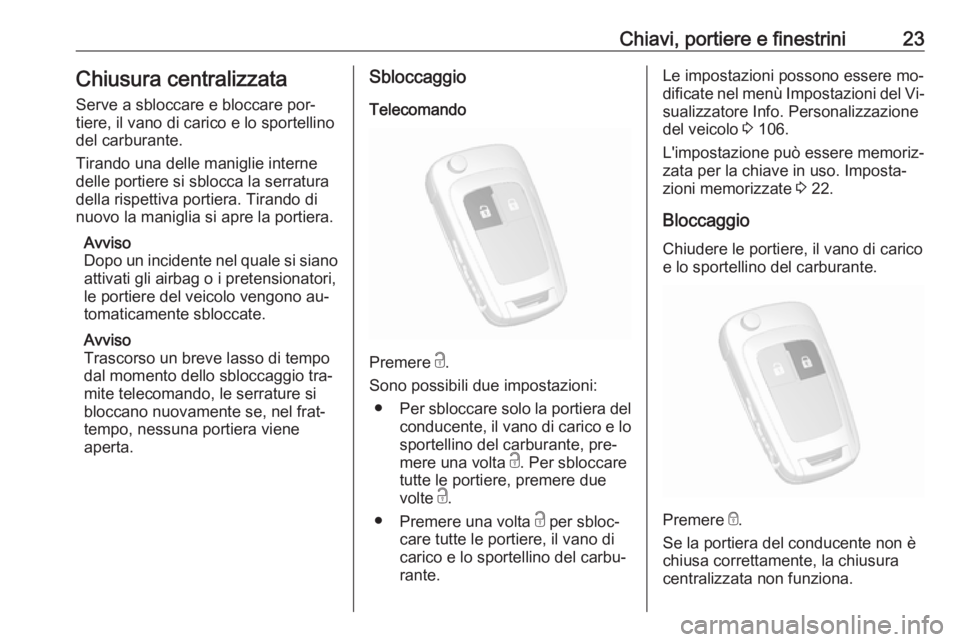 OPEL MOKKA 2016  Manuale di uso e manutenzione (in Italian) Chiavi, portiere e finestrini23Chiusura centralizzataServe a sbloccare e bloccare por‐
tiere, il vano di carico e lo sportellino
del carburante.
Tirando una delle maniglie interne
delle portiere si 