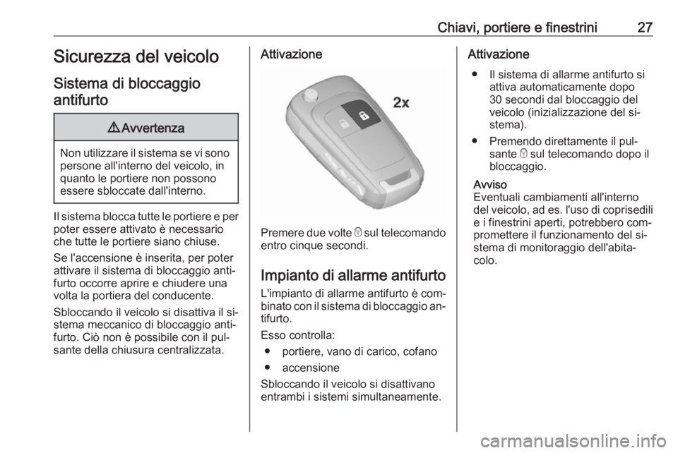 OPEL MOKKA 2016  Manuale di uso e manutenzione (in Italian) Chiavi, portiere e finestrini27Sicurezza del veicolo
Sistema di bloccaggio antifurto9 Avvertenza
Non utilizzare il sistema se vi sono
persone all'interno del veicolo, in
quanto le portiere non pos