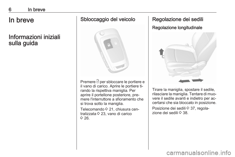 OPEL MOKKA 2016 Manuale di uso e manutenzione (in Italian) 6In breveIn breveInformazioni inizialisulla guidaSbloccaggio del veicolo
Premere c
per sbloccare le portiere e
il vano di carico. Aprire le portiere ti‐
rando la rispettiva maniglia. Per
aprire il OPEL MOKKA 2016 Manuale di uso e manutenzione (in Italian) 6In breveIn breveInformazioni inizialisulla guidaSbloccaggio del veicolo
Premere c
per sbloccare le portiere e
il vano di carico. Aprire le portiere ti‐
rando la rispettiva maniglia. Per
aprire il