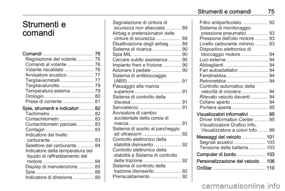 OPEL MOKKA 2016  Manuale di uso e manutenzione (in Italian) Strumenti e comandi75Strumenti e
comandiComandi ...................................... 76
Regolazione del volante ............76
Comandi al volante ....................76
Volante riscaldato ..........