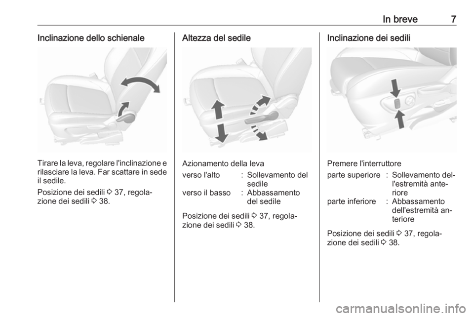 OPEL MOKKA 2016  Manuale di uso e manutenzione (in Italian) In breve7Inclinazione dello schienale
Tirare la leva, regolare l'inclinazione erilasciare la leva. Far scattare in sede il sedile.
Posizione dei sedili  3 37, regola‐
zione dei sedili  3 38.
Alt