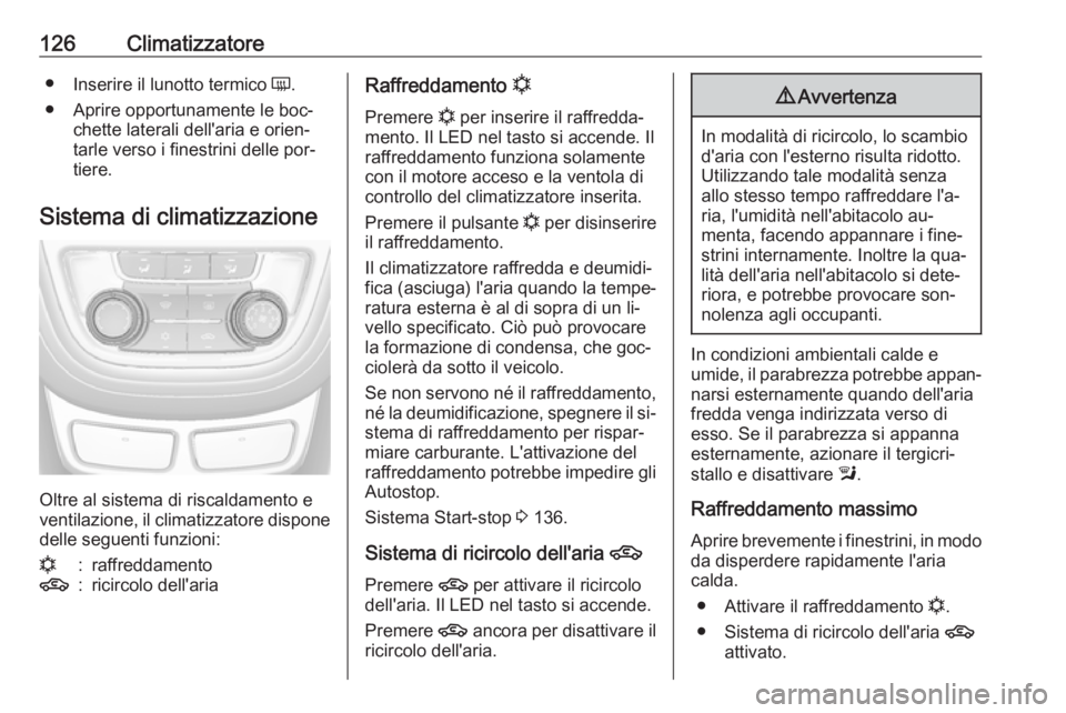 OPEL MOKKA 2016.5  Manuale di uso e manutenzione (in Italian) 126Climatizzatore●Inserire il lunotto termico  Ü.
● Aprire opportunamente le boc‐ chette laterali dell'aria e orien‐
tarle verso i finestrini delle por‐
tiere.
Sistema di climatizzazion