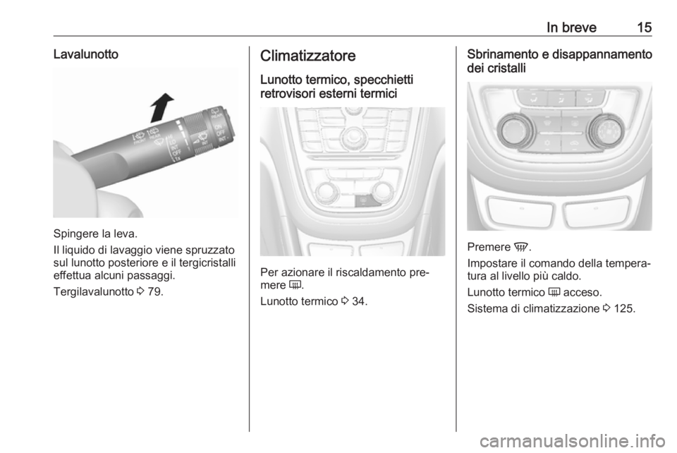 OPEL MOKKA 2016.5 Manuale di uso e manutenzione (in Italian) In breve15Lavalunotto
Spingere la leva.
Il liquido di lavaggio viene spruzzato
sul lunotto posteriore e il tergicristalli effettua alcuni passaggi.
Tergilavalunotto 3 79.
Climatizzatore
Lunotto termi OPEL MOKKA 2016.5 Manuale di uso e manutenzione (in Italian) In breve15Lavalunotto
Spingere la leva.
Il liquido di lavaggio viene spruzzato
sul lunotto posteriore e il tergicristalli effettua alcuni passaggi.
Tergilavalunotto 3 79.
Climatizzatore
Lunotto termi