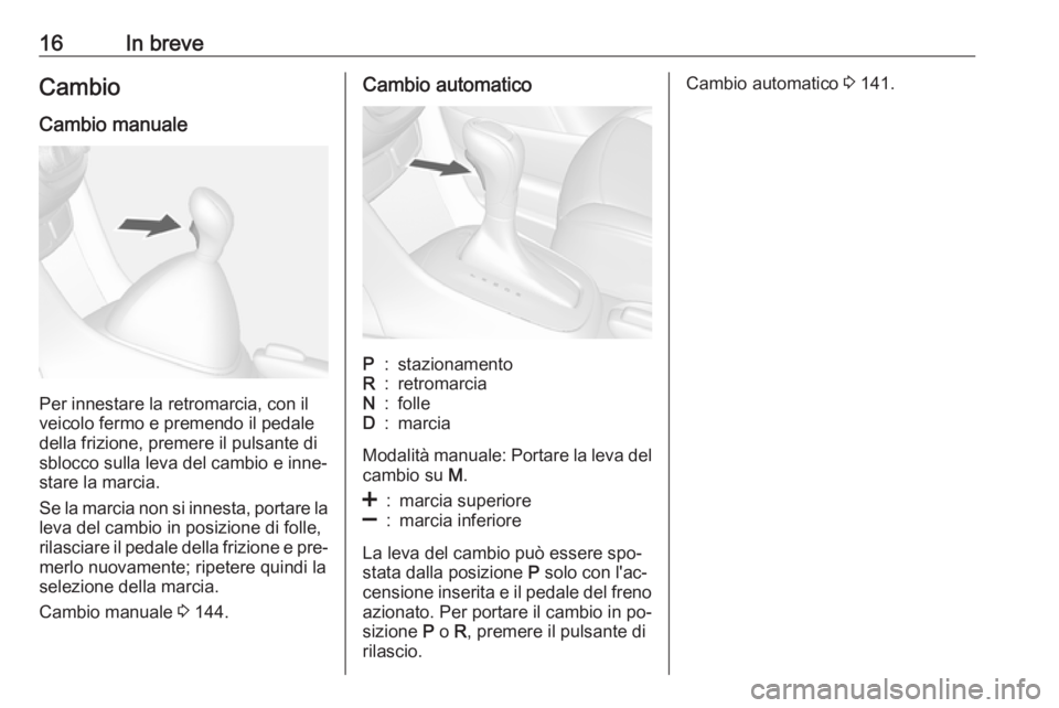 OPEL MOKKA 2016.5  Manuale di uso e manutenzione (in Italian) 16In breveCambio
Cambio manuale
Per innestare la retromarcia, con il
veicolo fermo e premendo il pedale
della frizione, premere il pulsante di
sblocco sulla leva del cambio e inne‐
stare la marcia.
