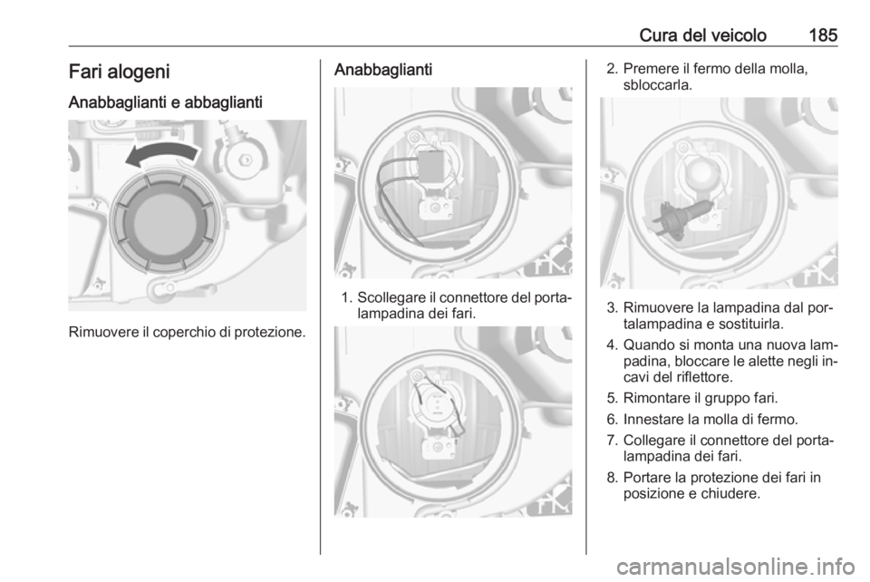 OPEL MOKKA 2016.5 Manuale di uso e manutenzione (in Italian) Cura del veicolo185Fari alogeni
Anabbaglianti e abbaglianti
Rimuovere il coperchio di protezione.
Anabbaglianti
1. Scollegare il connettore del porta‐
lampadina dei fari.
2. Premere il fermo della m OPEL MOKKA 2016.5 Manuale di uso e manutenzione (in Italian) Cura del veicolo185Fari alogeni
Anabbaglianti e abbaglianti
Rimuovere il coperchio di protezione.
Anabbaglianti
1. Scollegare il connettore del porta‐
lampadina dei fari.
2. Premere il fermo della m