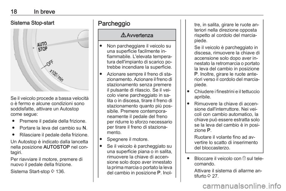 OPEL MOKKA 2016.5  Manuale di uso e manutenzione (in Italian) 18In breveSistema Stop-start
Se il veicolo procede a bassa velocità
o è fermo e alcune condizioni sono
soddisfatte, attivare un Autostop
come segue:
● Premere il pedale della frizione.
● Portare