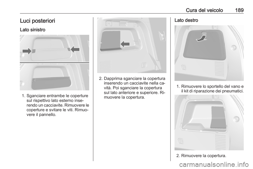 OPEL MOKKA 2016.5 Manuale di uso e manutenzione (in Italian) Cura del veicolo189Luci posteriori
Lato sinistro
1. Sganciare entrambe le coperture sul rispettivo lato esterno inse‐
rendo un cacciavite. Rimuovere le coperture e svitare le viti. Rimuo‐vere il p OPEL MOKKA 2016.5 Manuale di uso e manutenzione (in Italian) Cura del veicolo189Luci posteriori
Lato sinistro
1. Sganciare entrambe le coperture sul rispettivo lato esterno inse‐
rendo un cacciavite. Rimuovere le coperture e svitare le viti. Rimuo‐vere il p