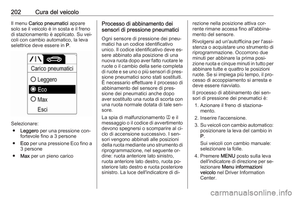 OPEL MOKKA 2016.5  Manuale di uso e manutenzione (in Italian) 202Cura del veicoloIl menu Carico pneumatici  appare
solo se il veicolo è in sosta e il freno di stazionamento è applicato. Su vei‐
coli con cambio automatico, la leva
selettrice deve essere in  P