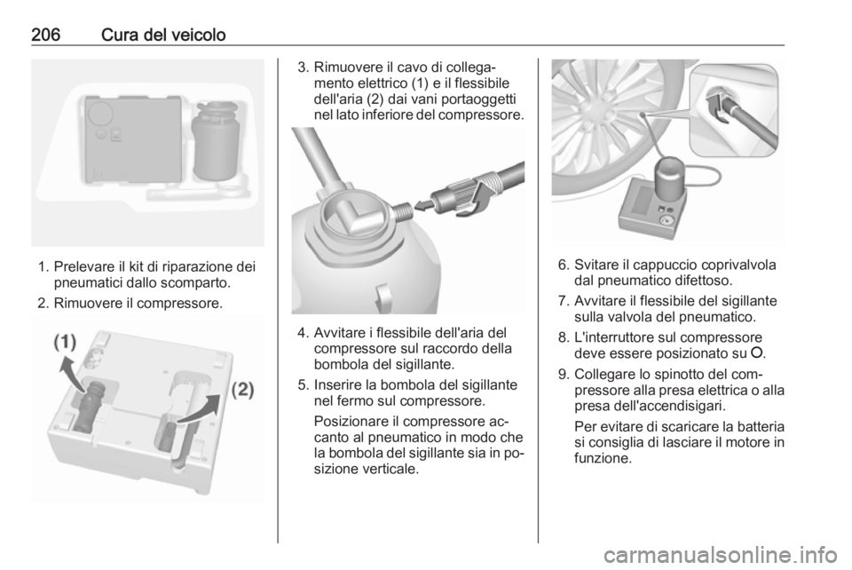 OPEL MOKKA 2016.5  Manuale di uso e manutenzione (in Italian) 206Cura del veicolo
1. Prelevare il kit di riparazione deipneumatici dallo scomparto.
2. Rimuovere il compressore.
3. Rimuovere il cavo di collega‐ mento elettrico (1) e il flessibile
dell'aria 
