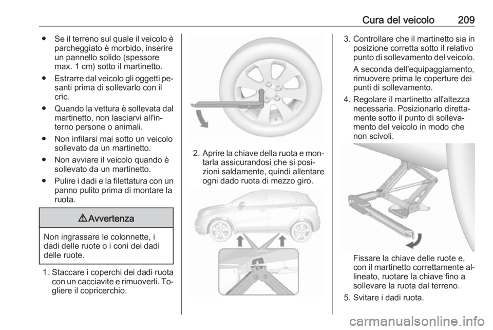 OPEL MOKKA 2016.5  Manuale di uso e manutenzione (in Italian) Cura del veicolo209●Se il terreno sul quale il veicolo è
parcheggiato è morbido, inserire
un pannello solido (spessore
max. 1 cm) sotto il martinetto.
● Estrarre dal veicolo gli oggetti pe‐
sa