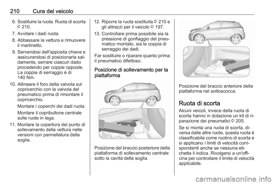 OPEL MOKKA 2016.5  Manuale di uso e manutenzione (in Italian) 210Cura del veicolo6.Sostituire la ruota. Ruota di scorta
3  210.
7. Avvitare i dadi ruota. 8. Abbassare la vettura e rimuovere il martinetto.
9. Servendosi dell'apposita chiave e
assicurandosi di