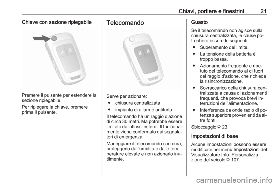 OPEL MOKKA 2016.5  Manuale di uso e manutenzione (in Italian) Chiavi, portiere e finestrini21Chiave con sezione ripiegabile
Premere il pulsante per estendere la
sezione ripiegabile.
Per ripiegare la chiave, premere
prima il pulsante.
Telecomando
Serve per aziona