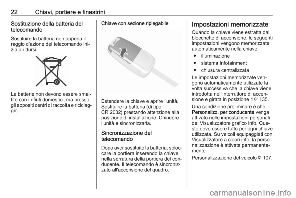 OPEL MOKKA 2016.5  Manuale di uso e manutenzione (in Italian) 22Chiavi, portiere e finestriniSostituzione della batteria del
telecomando
Sostituire la batteria non appena il
raggio d'azione del telecomando ini‐
zia a ridursi.
Le batterie non devono essere 