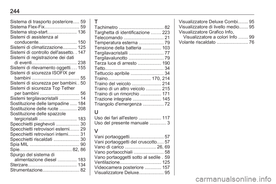 OPEL MOKKA 2016.5  Manuale di uso e manutenzione (in Italian) 244Sistema di trasporto posteriore..... 59
Sistema Flex-Fix ........................... 59
Sistema stop-start....................... 136
Sistemi di assistenza al conducente ...........................