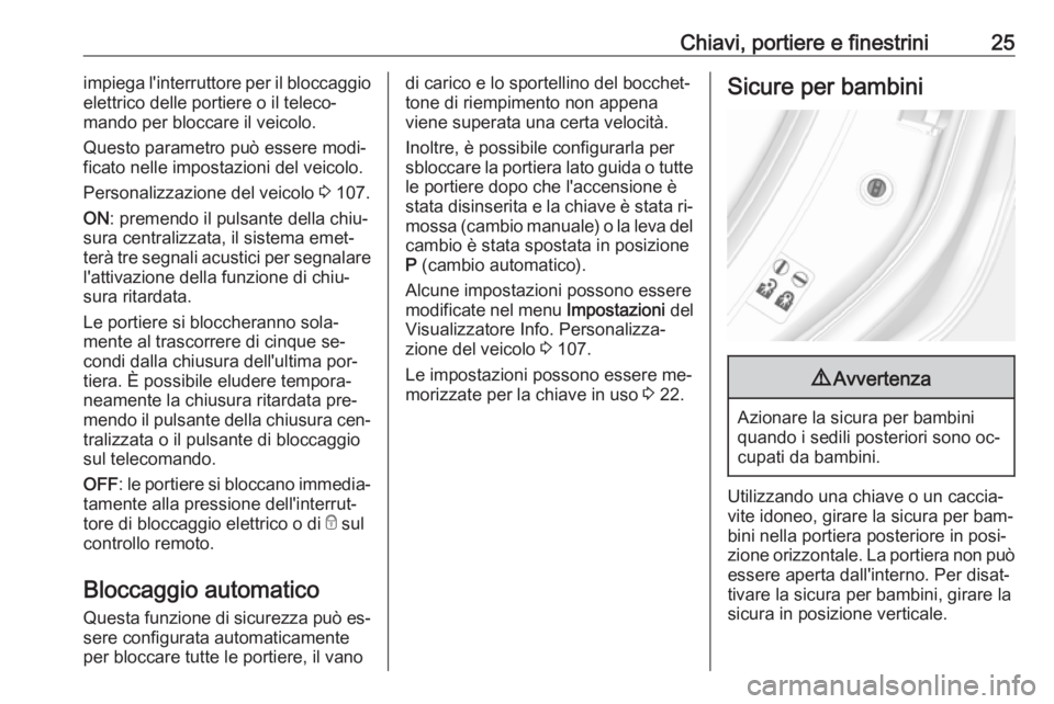 OPEL MOKKA 2016.5  Manuale di uso e manutenzione (in Italian) Chiavi, portiere e finestrini25impiega l'interruttore per il bloccaggio
elettrico delle portiere o il teleco‐
mando per bloccare il veicolo.
Questo parametro può essere modi‐
ficato nelle imp