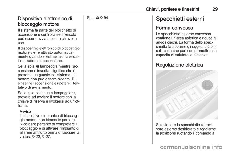 OPEL MOKKA 2016.5  Manuale di uso e manutenzione (in Italian) Chiavi, portiere e finestrini29Dispositivo elettronico dibloccaggio motore
Il sistema fa parte del blocchetto di
accensione e controlla se il veicolo
può essere avviato con la chiave in
uso.
Il dispo
