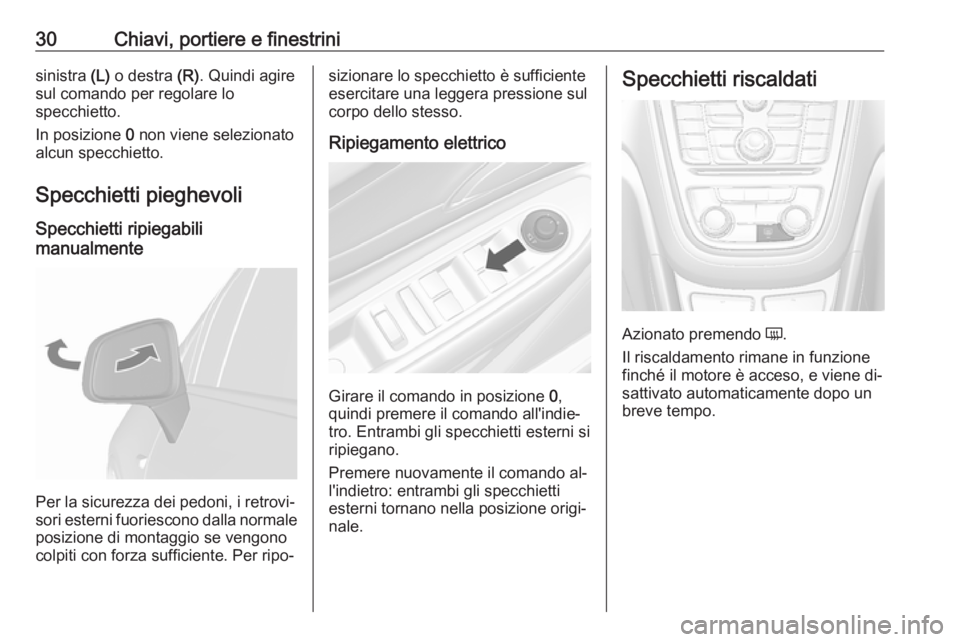 OPEL MOKKA 2016.5  Manuale di uso e manutenzione (in Italian) 30Chiavi, portiere e finestrinisinistra (L) o destra  (R). Quindi agire
sul comando per regolare lo
specchietto.
In posizione  0 non viene selezionato
alcun specchietto.
Specchietti pieghevoli Specchi