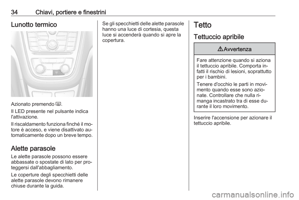OPEL MOKKA 2016.5  Manuale di uso e manutenzione (in Italian) 34Chiavi, portiere e finestriniLunotto termico
Azionato premendo Ü.
Il LED presente nel pulsante indica
l'attivazione.
Il riscaldamento funziona finché il mo‐
tore è acceso, e viene disattiva