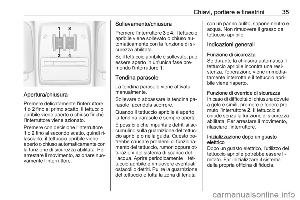 OPEL MOKKA 2016.5  Manuale di uso e manutenzione (in Italian) Chiavi, portiere e finestrini35
Apertura/chiusura
Premere delicatamente l'interruttore
1  o  2 fino al primo scatto: il tettuccio
apribile viene aperto o chiuso finché
l'interruttore viene az