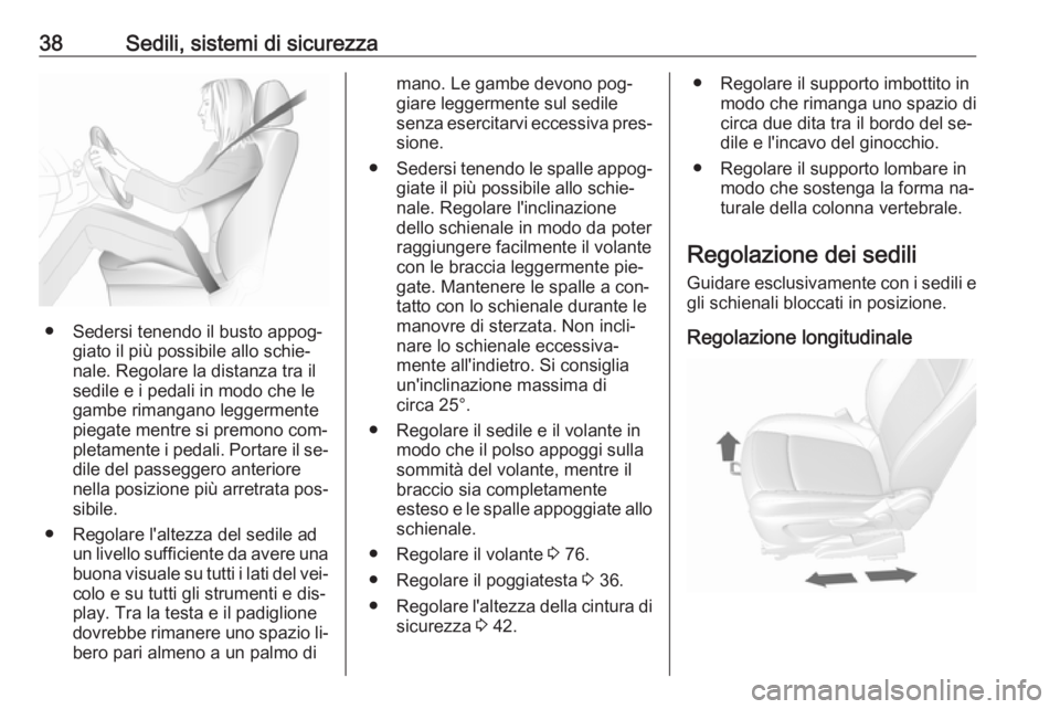 OPEL MOKKA 2016.5  Manuale di uso e manutenzione (in Italian) 38Sedili, sistemi di sicurezza
● Sedersi tenendo il busto appog‐giato il più possibile allo schie‐
nale. Regolare la distanza tra il
sedile e i pedali in modo che le
gambe rimangano leggermente