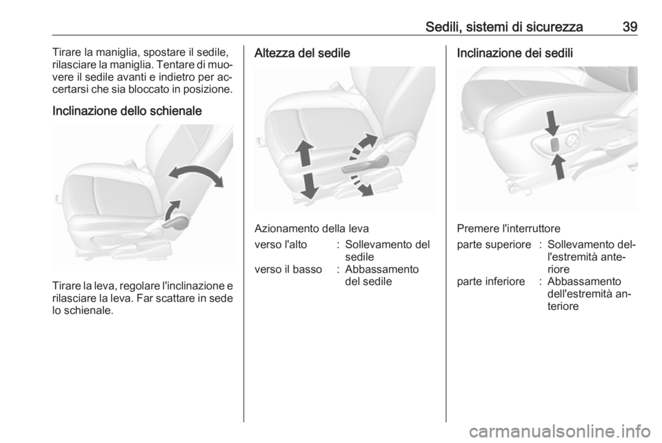 OPEL MOKKA 2016.5  Manuale di uso e manutenzione (in Italian) Sedili, sistemi di sicurezza39Tirare la maniglia, spostare il sedile,
rilasciare la maniglia. Tentare di muo‐
vere il sedile avanti e indietro per ac‐
certarsi che sia bloccato in posizione.
Incli