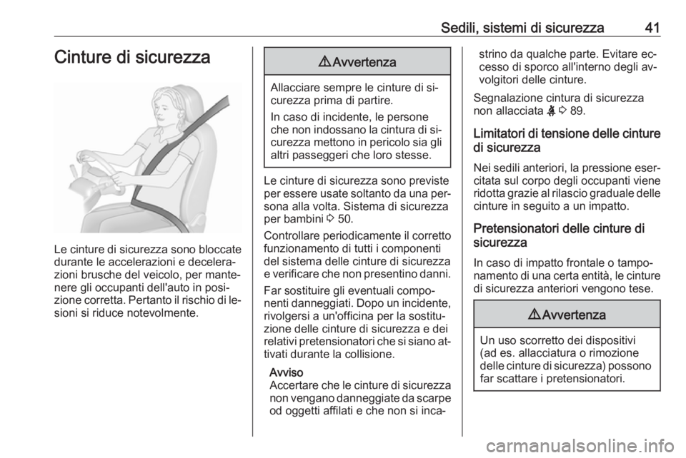 OPEL MOKKA 2016.5  Manuale di uso e manutenzione (in Italian) Sedili, sistemi di sicurezza41Cinture di sicurezza
Le cinture di sicurezza sono bloccate
durante le accelerazioni e decelera‐
zioni brusche del veicolo, per mante‐
nere gli occupanti dell'auto